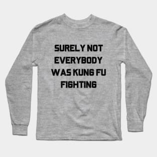 Surely Not Everybody Was Kung Fu Fighting Long Sleeve T-Shirt